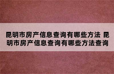 昆明市房产信息查询有哪些方法 昆明市房产信息查询有哪些方法查询